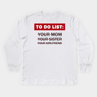 To Do List Your Mom Your Sister Your Girlfriend Kids Long Sleeve T-Shirt